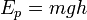 E_p = mgh\,